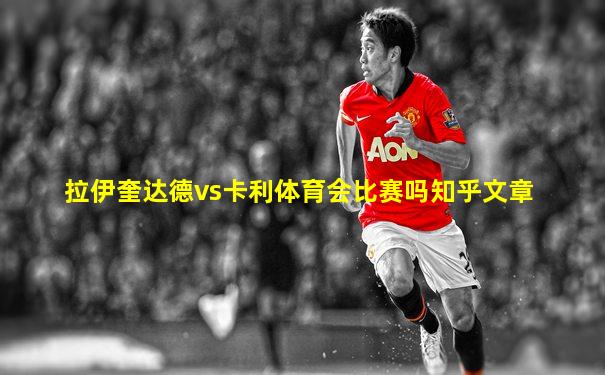 拉伊奎达德vs卡利体育会比赛吗知乎文章