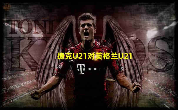 捷克U21对英格兰U21