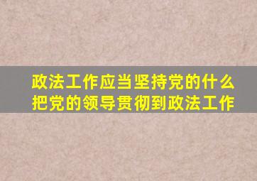 政法工作应当坚持党的什么把党的领导贯彻到政法工作