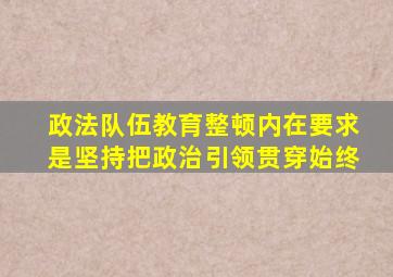 政法队伍教育整顿内在要求是坚持把政治引领贯穿始终