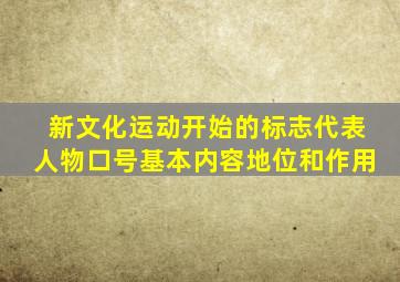 新文化运动开始的标志代表人物口号基本内容地位和作用