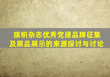 旗帜杂志优秀党建品牌征集及展品展示的来源探讨与讨论
