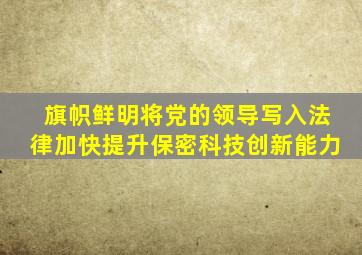 旗帜鲜明将党的领导写入法律加快提升保密科技创新能力