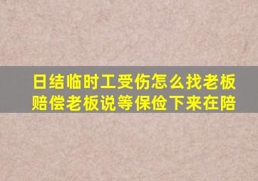 日结临时工受伤怎么找老板赔偿老板说等保俭下来在陪