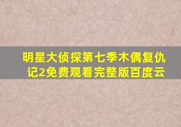 明星大侦探第七季木偶复仇记2免费观看完整版百度云