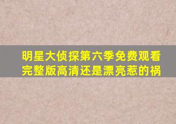 明星大侦探第六季免费观看完整版高清还是漂亮惹的祸