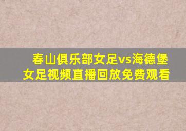 春山俱乐部女足vs海德堡女足视频直播回放免费观看