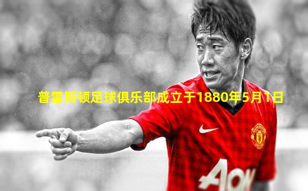 普雷斯顿足球俱乐部成立于1880年5月1日