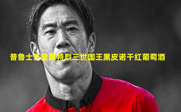 普鲁士王室腓特烈三世国王黑皮诺干红葡萄酒