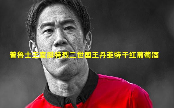 普鲁士王室腓特烈二世国王丹菲特干红葡萄酒