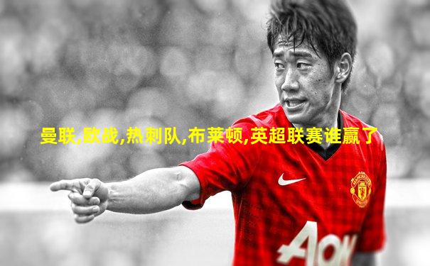 曼联,欧战,热刺队,布莱顿,英超联赛谁赢了