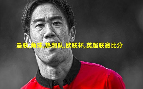 曼联,角球,热刺队,欧联杯,英超联赛比分
