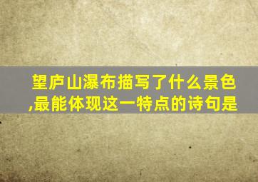 望庐山瀑布描写了什么景色,最能体现这一特点的诗句是