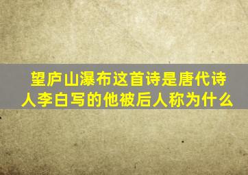 望庐山瀑布这首诗是唐代诗人李白写的他被后人称为什么
