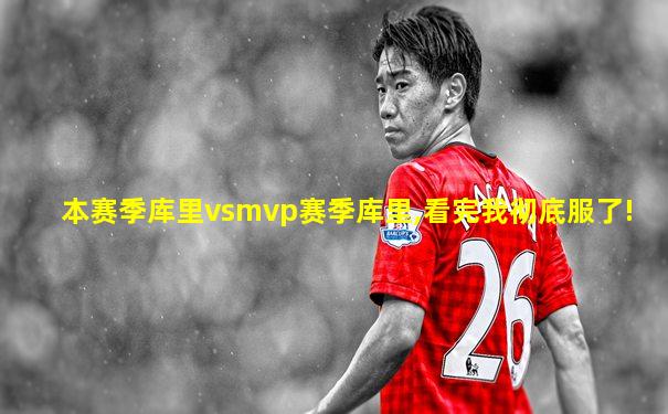 本赛季库里vsmvp赛季库里,看完我彻底服了!