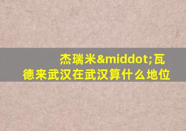 杰瑞米·瓦德来武汉在武汉算什么地位