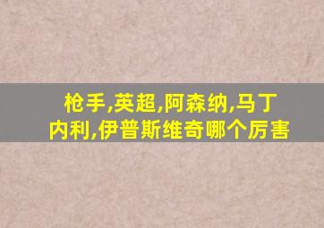 枪手,英超,阿森纳,马丁内利,伊普斯维奇哪个厉害