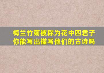 梅兰竹菊被称为花中四君子你能写出描写他们的古诗吗