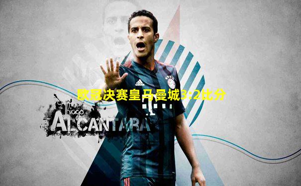 欧冠决赛皇马曼城3:2比分