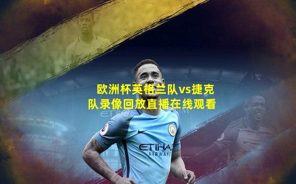 欧洲杯英格兰队vs捷克队录像回放直播在线观看