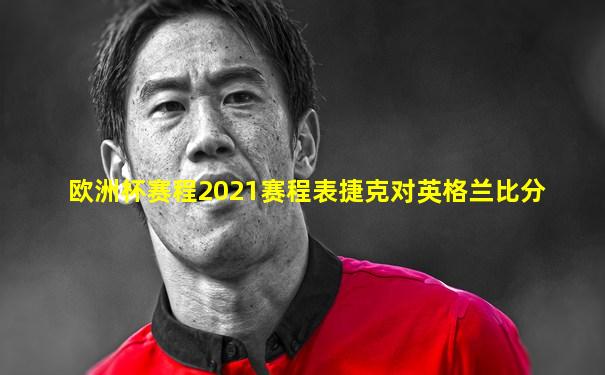 欧洲杯赛程2021赛程表捷克对英格兰比分