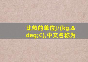 比热的单位J/(kg.°C),中文名称为