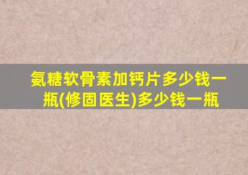 氨糖软骨素加钙片多少钱一瓶(修固医生)多少钱一瓶