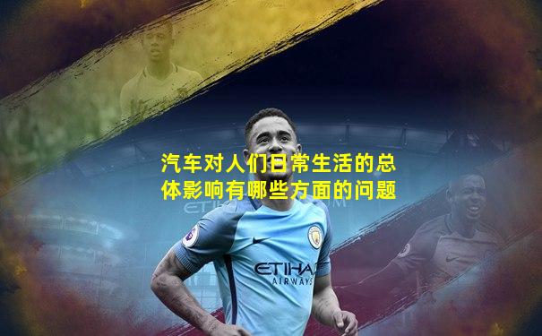 汽车对人们日常生活的总体影响有哪些方面的问题