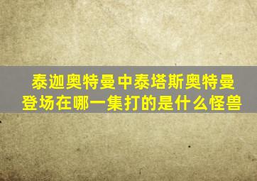 泰迦奥特曼中泰塔斯奥特曼登场在哪一集打的是什么怪兽