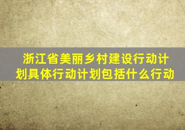 浙江省美丽乡村建设行动计划具体行动计划包括什么行动