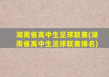 湖南省高中生足球联赛(湖南省高中生足球联赛排名)