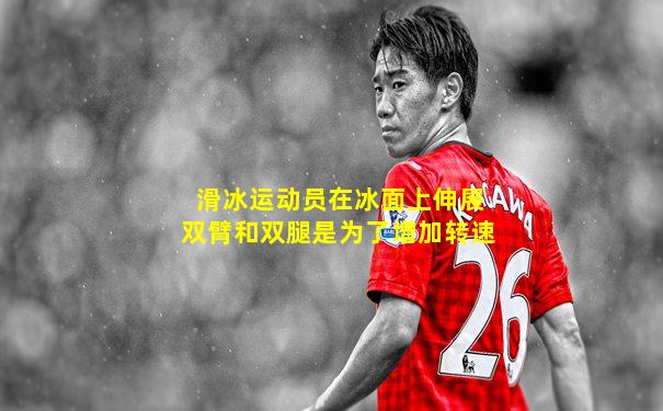 滑冰运动员在冰面上伸展双臂和双腿是为了增加转速