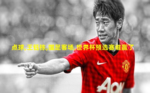 点球,王钰栋,国足客场,世界杯预选赛谁赢了