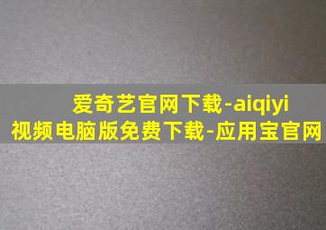 爱奇艺官网下载-aiqiyi视频电脑版免费下载-应用宝官网