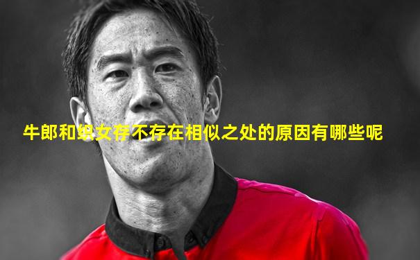 牛郎和织女存不存在相似之处的原因有哪些呢
