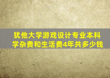 犹他大学游戏设计专业本科学杂费和生活费4年共多少钱