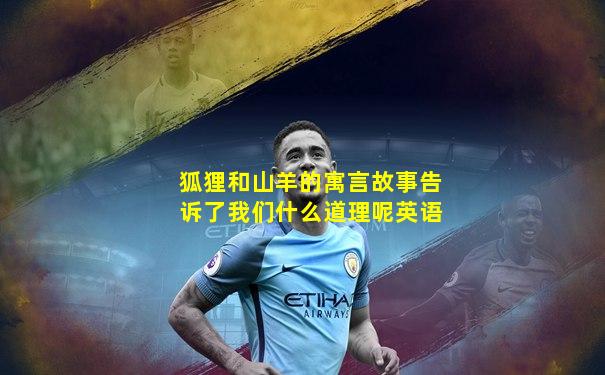 狐狸和山羊的寓言故事告诉了我们什么道理呢英语