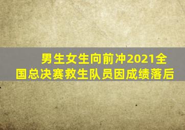 男生女生向前冲2021全国总决赛救生队员因成绩落后