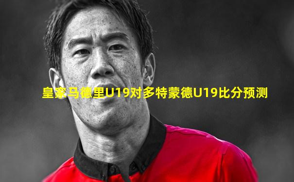 皇家马德里U19对多特蒙德U19比分预测