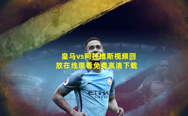 皇马vs阿拉维斯视频回放在线观看免费高清下载