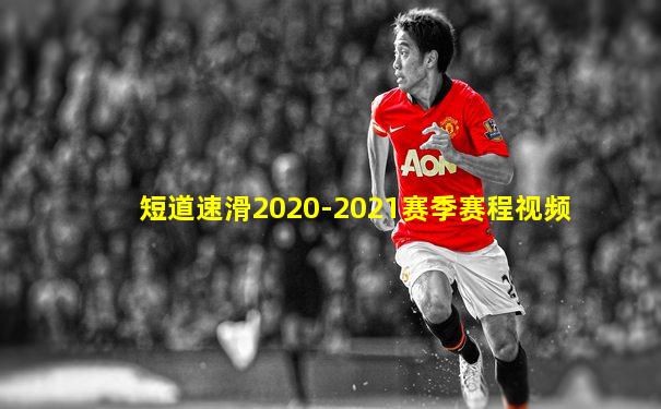 短道速滑2020-2021赛季赛程视频