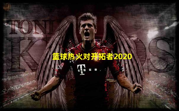 篮球热火对开拓者2020