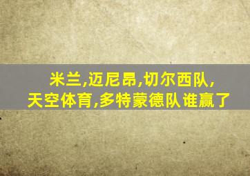 米兰,迈尼昂,切尔西队,天空体育,多特蒙德队谁赢了