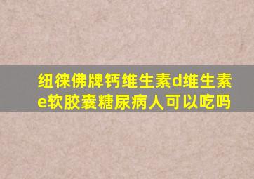 纽徕佛牌钙维生素d维生素e软胶囊糖尿病人可以吃吗