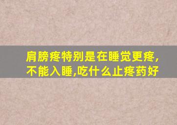 肩膀疼特别是在睡觉更疼,不能入睡,吃什么止疼药好