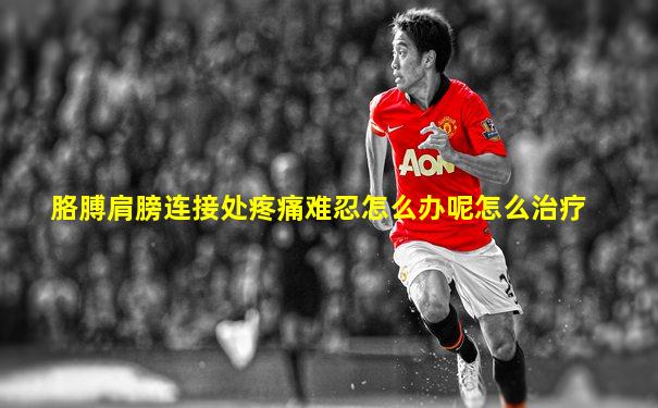 胳膊肩膀连接处疼痛难忍怎么办呢怎么治疗