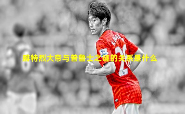 腓特烈大帝与普鲁士之谜的关系是什么