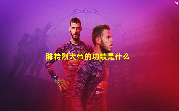 腓特烈大帝的功绩是什么