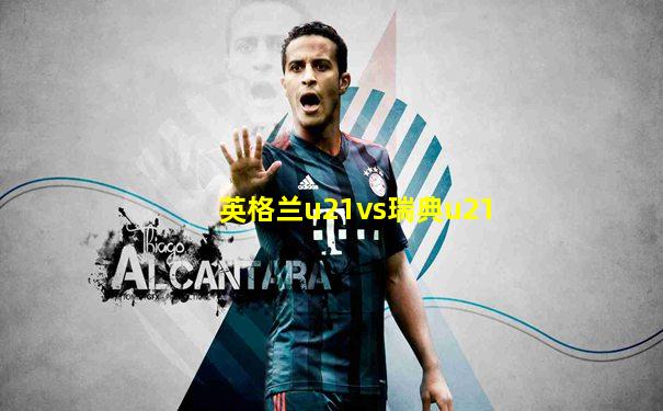 英格兰u21vs瑞典u21
