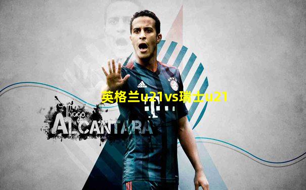 英格兰u21vs瑞士u21